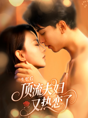 失忆后顶流夫妇又热恋了(57集) 失忆后顶流夫妇又热恋了(57集)短剧上头又好看