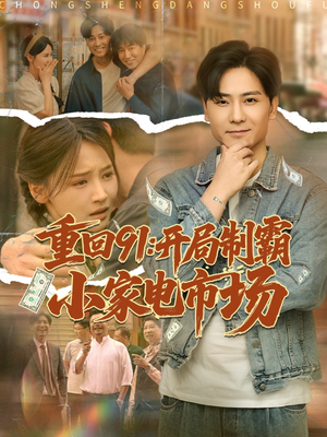 重回91开局制霸小家电市场（81集）短剧每日分享