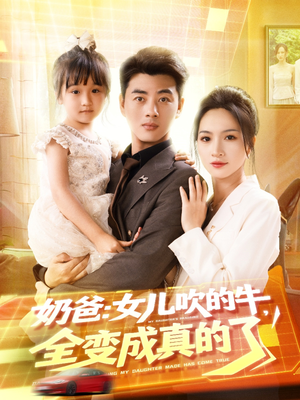 奶爸女儿吹的牛全变成真的了(80集) 奶爸女儿吹的牛全变成真的了(80集)甜宠短剧追到爽