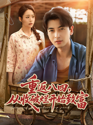 重返八四从收破烂开始致富（80集）短剧热播中