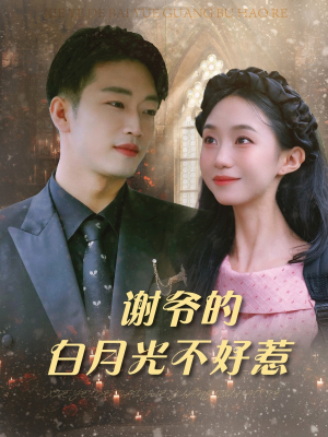 谢爷的白月光不好惹(61集) 谢爷的白月光不好惹(61集)甜宠短剧推荐