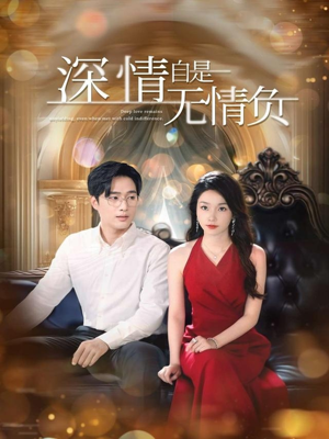 深情自是无情负（70集）爆款短剧一起追