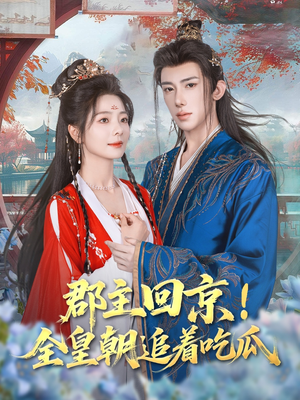 郡主回京全皇朝追着吃瓜（76集）最火短剧热播