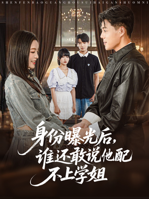 身份曝光后,谁还敢说他配不上学姐(78集) 身份曝光后,谁还敢说他配不上学姐(78集)短剧精彩绝伦