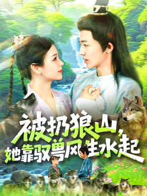 被扔狼山她靠驭兽风生水起(100集) 被扔狼山她靠驭兽风生水起(100集)短剧后续更精彩