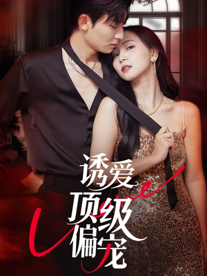 诱爱顶级偏宠（65集）真的太精彩了