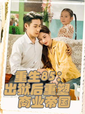 重生85出狱后重塑商业帝国（80集）经典老剧免费看