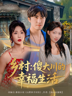 乡村傻大川的幸福生活(64集) 乡村傻大川的幸福生活(64集)新短剧推荐