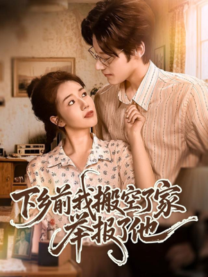 下乡前我搬空了家举报了他（80集）精彩短剧片段