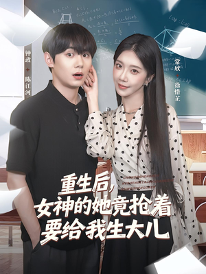 重生后女神的她竟抢着要给我生大儿（89集）今日最火短剧