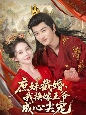 庶妹截婚我换嫁王爷成心尖宠(70集) 庶妹截婚我换嫁王爷成心尖宠(70集)好看上头短剧