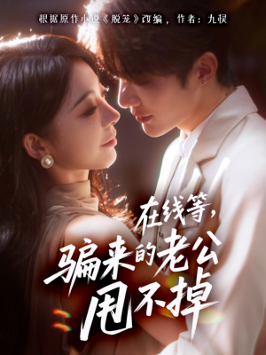 在线等骗来的老公甩不掉(61集) 在线等骗来的老公甩不掉(61集)独家内容免费看