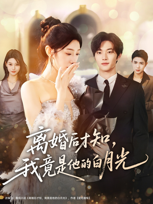离婚后才知，我竟是他的白月光（64集）短剧后续更精彩