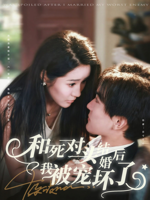 和死对头结婚后我被宠坏了（80集）红果免费看短剧