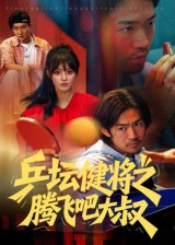 乒坛健将之腾飞吧大叔（60集）火爆热门短剧