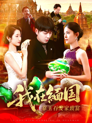 我在缅国靠玉石发家致富（112集）短剧太上头了