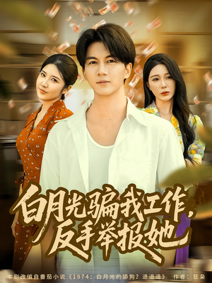 白月光骗我工作，反手举报她（80集）精彩短剧分享