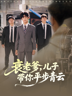 衰老爹儿子带你平步青云（80集）超甜短剧抢先看