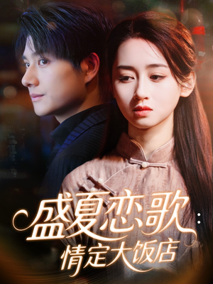 盛夏恋歌：情定大饭店（67集）女频短剧推荐