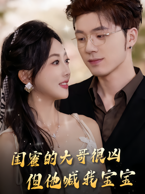 闺蜜的大哥很凶，但他喊我宝宝（80集）热播短剧来袭
