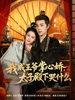 我成王爷掌心娇，太子殿下哭什么（78集）番茄免费短剧