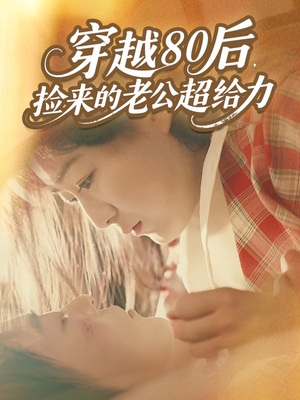 穿越80后，捡来的老公超给力（63集）短剧解说全集