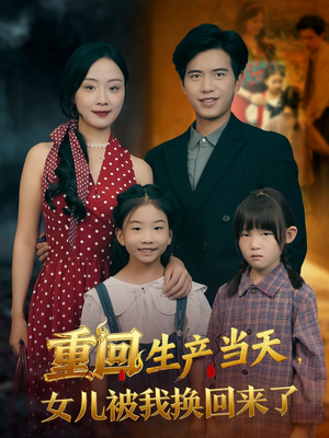 重回生产当天女儿被我换回来了(80集) 重回生产当天女儿被我换回来了(80集)越看越好看短剧