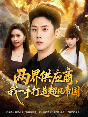 两界供应商，我一手打造超凡帝国（80集）最热短剧抢先看