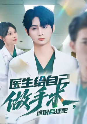 医生给自己做手术，这很合理吧（80集）全剧免费观看