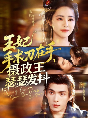 王妃手术刀在手摄政王瑟瑟发抖（73集）看到大结局