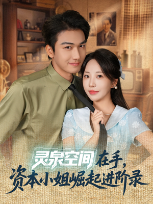 灵泉空间在手，资本小姐崛起进阶录（74集）精彩短剧来了