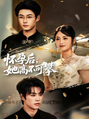 怀孕后她高不可攀（60集）百亿短剧抢先看