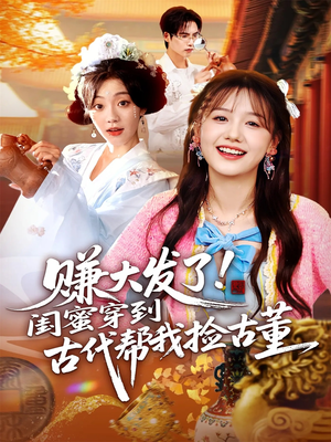 赚大发了闺蜜穿到古代帮我捡古董（66集）短剧推荐来了