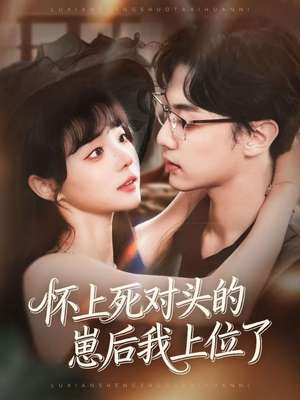怀上死对头的崽后我上位了（74集）热播古装短剧