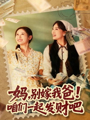 妈，别嫁我爸！咱们一起发财吧（80集）古装短剧推荐