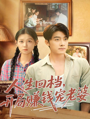 人生回档，开局赚钱宠老婆（90集）免费看全网短剧