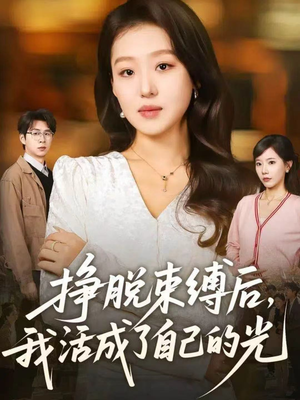 挣脱束缚后,我活成了自己的光(60集) 挣脱束缚后,我活成了自己的光(60集)小短剧推荐