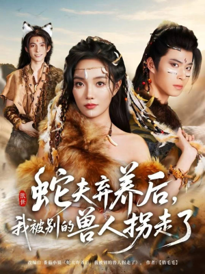 蛇夫弃养后，我被别的兽人拐走了（60集）短剧太精彩