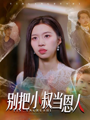 别把小叔当恩人（56集）百亿短剧抢先看