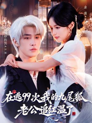 在逃99次我的九尾狐老公追红温了（60集）精彩短剧上线